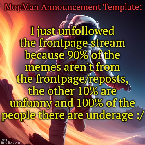 Fun Fact: Rocky 1 > Rocky 2 | I just unfollowed the frontpage stream because 90% of the memes aren't from the frontpage/reposts, the other 10% are unfunny and 100% of the people there are underage :/; MopMan Announcement Template: | image tagged in mopman announcement template | made w/ Imgflip meme maker