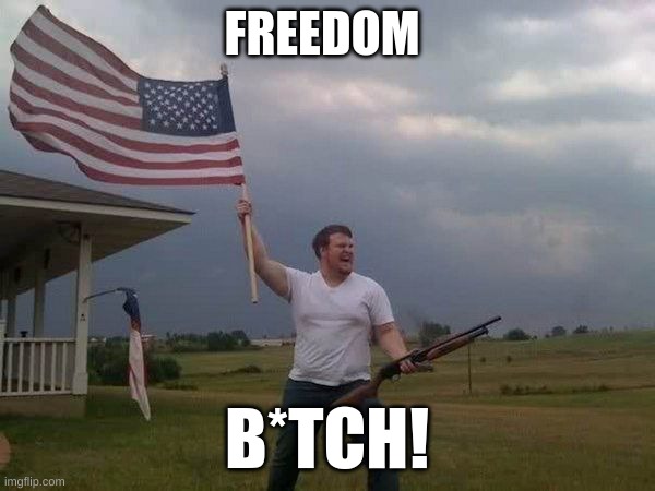 American flag shotgun guy | FREEDOM B*TCH! | image tagged in american flag shotgun guy | made w/ Imgflip meme maker