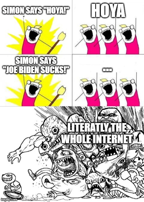 SIMON SAYS "HOYA!"; HOYA; ... SIMON SAYS "JOE BIDEN SUCKS!"; LITERATLY THE WHOLE INTERNET | image tagged in memes,what do we want | made w/ Imgflip meme maker
