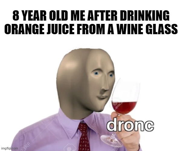 8 YEAR OLD ME AFTER DRINKING ORANGE JUICE FROM A WINE GLASS | image tagged in stonks | made w/ Imgflip meme maker