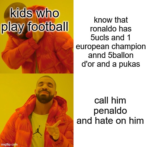 "ronaldo sucks" proceeds not to see the fax on google | know that ronaldo has 5ucls and 1 european champion annd 5ballon d'or and a pukas; kids who play football; call him penaldo and hate on him | image tagged in memes,drake hotline bling | made w/ Imgflip meme maker