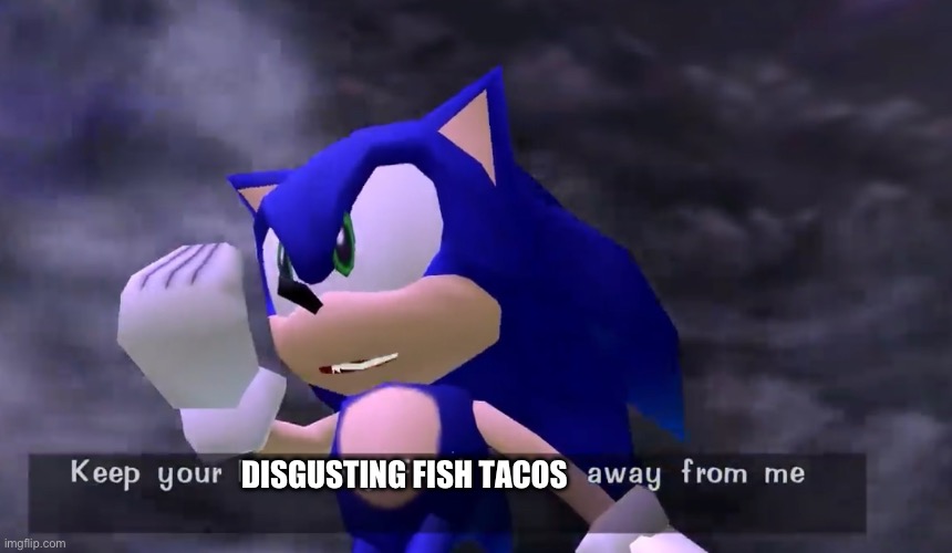 Sonic keep your kff away from me | DISGUSTING FISH TACOS | image tagged in sonic keep your kff away from me | made w/ Imgflip meme maker