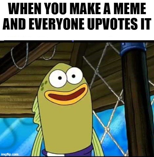 WHEN YOU MAKE A MEME AND EVERYONE UPVOTES IT | image tagged in happy face | made w/ Imgflip meme maker