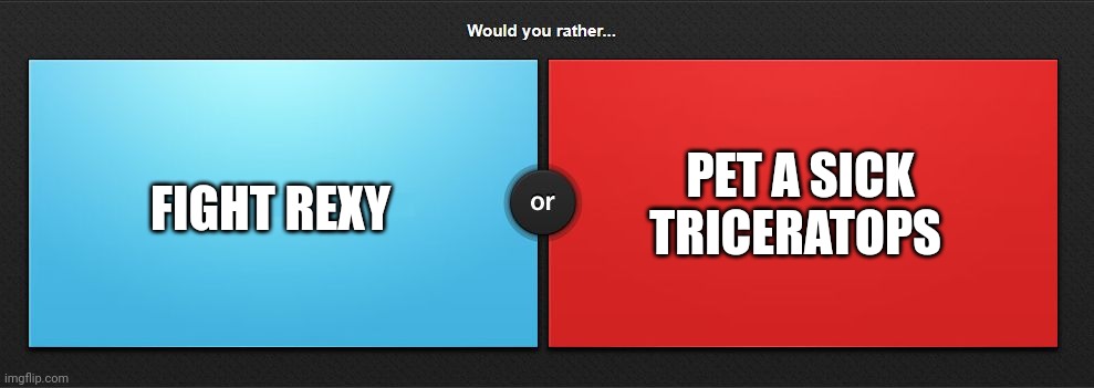 Fight rexy or pet a sick triceratops | FIGHT REXY; PET A SICK TRICERATOPS | image tagged in would you rather,jurassic park,jurassicparkfan102504,jpfan102504 | made w/ Imgflip meme maker