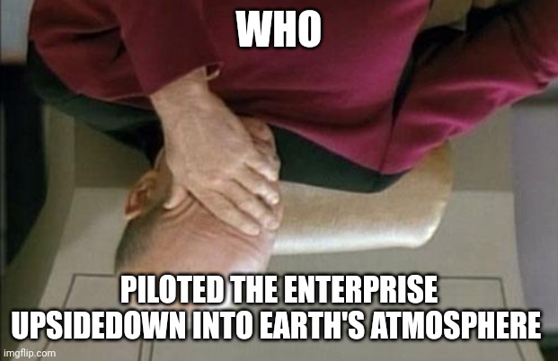 Why's the enterprise upsidedown?!?!? | WHO; PILOTED THE ENTERPRISE UPSIDEDOWN INTO EARTH'S ATMOSPHERE | image tagged in memes,captain picard facepalm | made w/ Imgflip meme maker