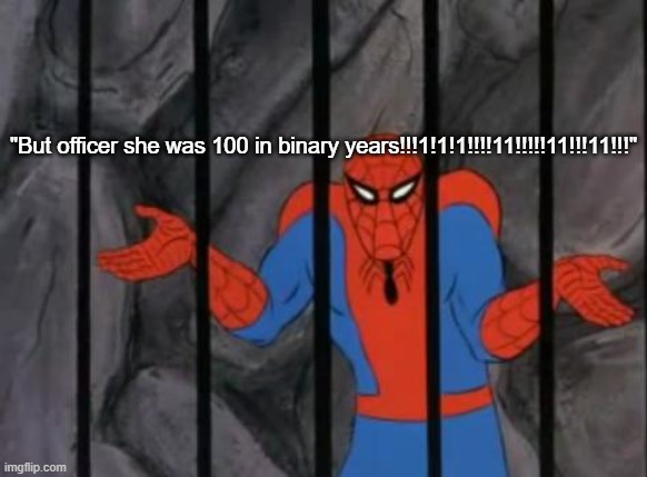 Do I give context? | "But officer she was 100 in binary years!!!1!1!1!!!!11!!!!!11!!!11!!!" | image tagged in spiderman jail | made w/ Imgflip meme maker