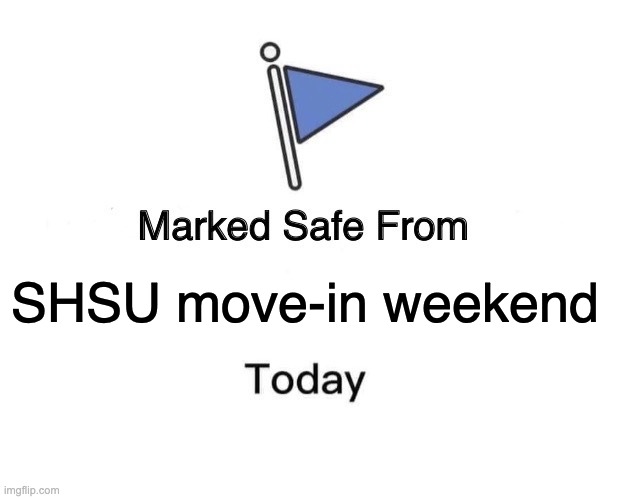 Move in date | SHSU move-in weekend | image tagged in memes,marked safe from | made w/ Imgflip meme maker