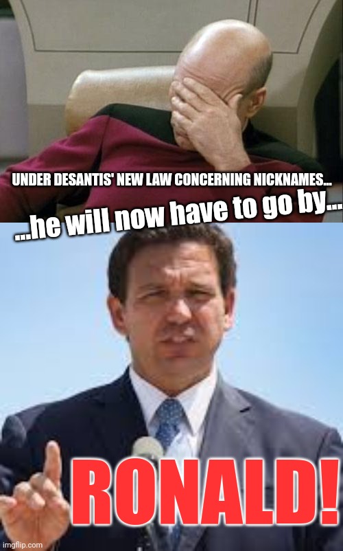 Worried about Samantha being called Sam at school!!! | UNDER DESANTIS' NEW LAW CONCERNING NICKNAMES... ...he will now have to go by... RONALD! | image tagged in memes,captain picard facepalm,gov ron desantis | made w/ Imgflip meme maker