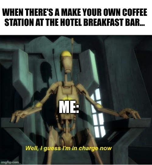 Guess I'm in charge of making my own coffee | WHEN THERE'S A MAKE YOUR OWN COFFEE STATION AT THE HOTEL BREAKFAST BAR... ME: | image tagged in guess i'm in charge now,coffee,jpfan102504 | made w/ Imgflip meme maker