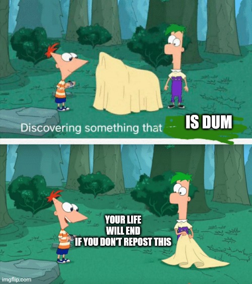 Discovering something that doesn't exist | IS DUM; YOUR LIFE WILL END IF YOU DON'T REPOST THIS | image tagged in discovering something that doesn't exist | made w/ Imgflip meme maker