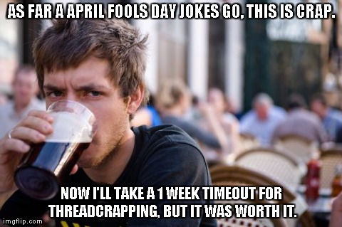 Lazy College Senior Meme | AS FAR A APRIL FOOLS DAY JOKES GO, THIS IS CRAP. NOW I'LL TAKE A 1 WEEK TIMEOUT FOR THREADCRAPPING, BUT IT WAS WORTH IT. | image tagged in memes,lazy college senior | made w/ Imgflip meme maker