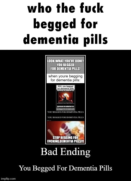 WHO TF BEGGED FOR DEMENTIA PILLS!?!?!?!?!?!?!?!?!?!? | made w/ Imgflip meme maker