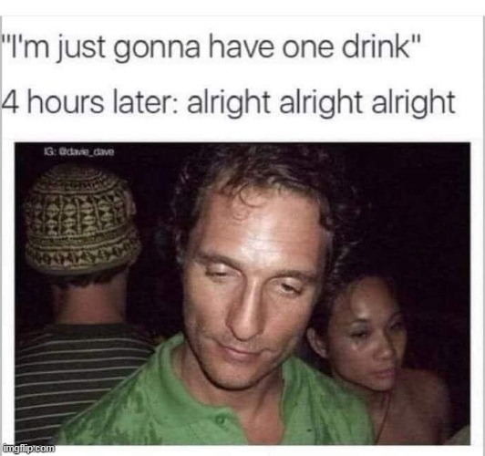alright alright | image tagged in alright,repost,matthew mcconaughey,drunk,funny | made w/ Imgflip meme maker