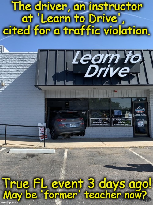 Oh, the irony! Discounted lessons to follow . . .? | The driver, an instructor
at 'Learn to Drive',  
cited for a traffic violation. True FL event 3 days ago! May be 'former' teacher now? | image tagged in dark humor,teacher meme,learning,lesson,irony,imgflip humor | made w/ Imgflip meme maker