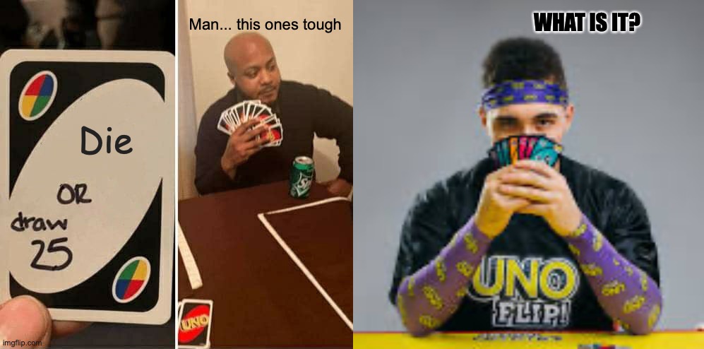 Hard choice Uno | WHAT IS IT? Man... this ones tough; Die | image tagged in memes,uno draw 25 cards | made w/ Imgflip meme maker