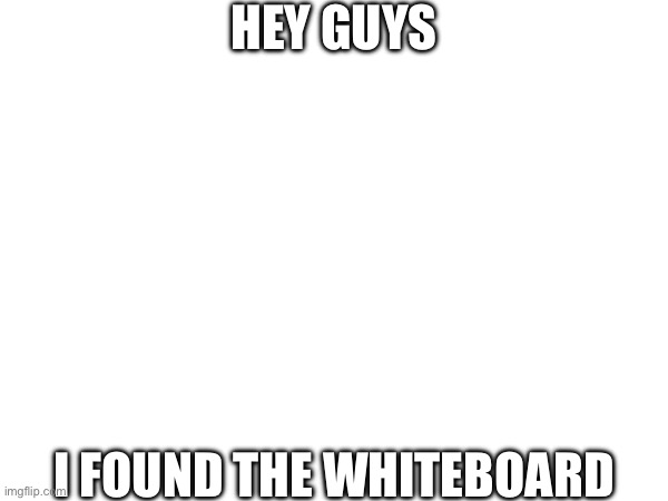 HEY GUYS; I FOUND THE WHITEBOARD | made w/ Imgflip meme maker