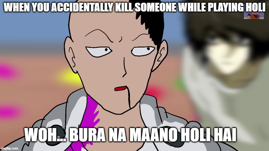 Woh bura na maano Holi hai | WHEN YOU ACCIDENTALLY KILL SOMEONE WHILE PLAYING HOLI; WOH... BURA NA MAANO HOLI HAI | image tagged in woh bura na maano holi hai,nitin verma the aniamtor,nitin verma the animator memes,pushpa the holi,one punch man memes | made w/ Imgflip meme maker