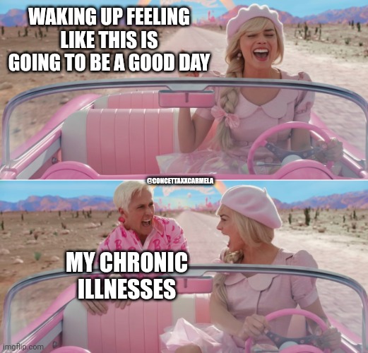 Barbie Chronic Illnesses | WAKING UP FEELING LIKE THIS IS GOING TO BE A GOOD DAY; @CONCETTAXXCARMELA; MY CHRONIC ILLNESSES | image tagged in barbie scared of ken | made w/ Imgflip meme maker