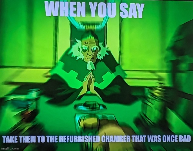 Take them to the refurbished chamber that was once bad | image tagged in memes,avatar the last airbender | made w/ Imgflip meme maker