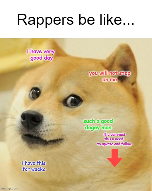 rappers are dumb | Rappers be like... i have very 
good day; you will not step
on me; such a good
dogey man; if u can read
this u need 
to upvote and follow; ........................................................................................................................................................................................................................................................................ i have this
for weeks | image tagged in memes,doge | made w/ Imgflip meme maker