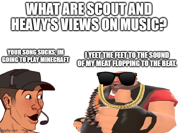 TF2 views of music | WHAT ARE SCOUT AND HEAVY'S VIEWS ON MUSIC? YOUR SONG SUCKS, IM GOING TO PLAY MINECRAFT; I YEET THE FEET TO THE SOUND OF MY MEAT FLOPPING TO THE BEAT. | image tagged in tf2 heavy | made w/ Imgflip meme maker