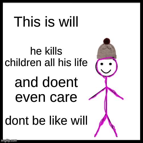 Be Like Bill | This is will; he kills children all his life; and doent even care; dont be like will | image tagged in memes,be like bill | made w/ Imgflip meme maker
