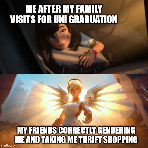 Overwatch Mercy Meme | ME AFTER MY FAMILY VISITS FOR UNI GRADUATION; MY FRIENDS CORRECTLY GENDERING ME AND TAKING ME THRIFT SHOPPING | image tagged in overwatch mercy meme,traaaaaaannnnnnnnnns2 | made w/ Imgflip meme maker