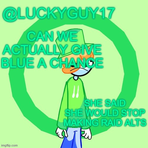 two thirds of you guys don't even know why everyone hates | CAN WE ACTUALLY GIVE BLUE A CHANCE; SHE SAID SHE WOULD STOP MAKING RAID ALTS | image tagged in luckyguy17 template | made w/ Imgflip meme maker