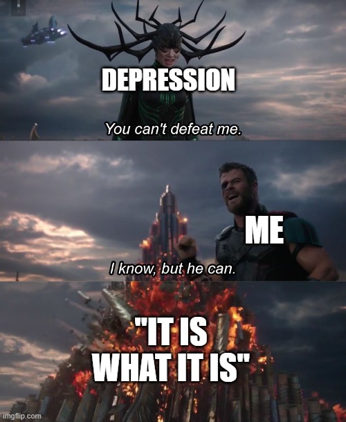 It doesn't work like that always | DEPRESSION; ME; "IT IS WHAT IT IS" | image tagged in you can't deat me thor | made w/ Imgflip meme maker