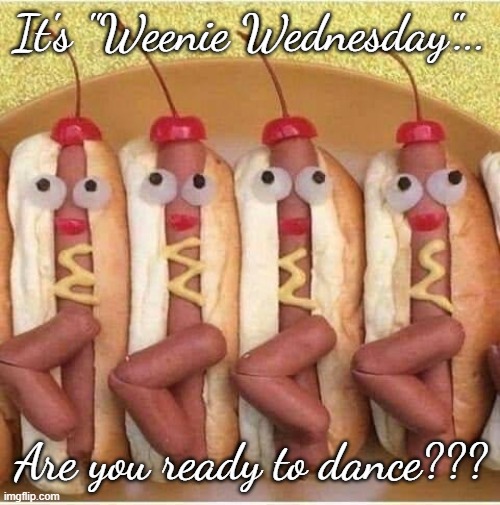 Are you ready??? | It's "Weenie Wednesday"... Are you ready to dance??? | image tagged in weenie,wednesday,dance,fun | made w/ Imgflip meme maker