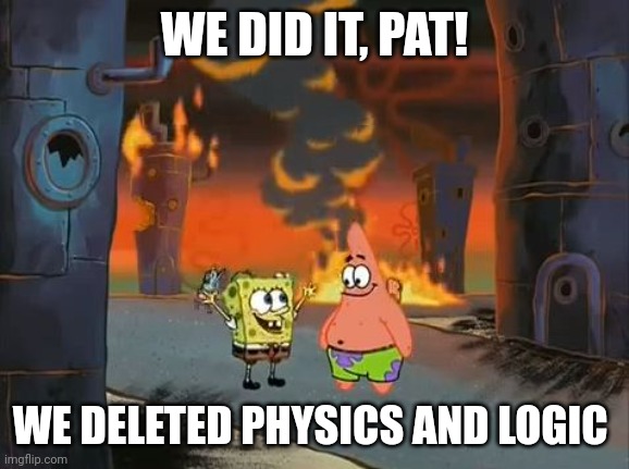 We deleted physics and logic, Pat! | WE DID IT, PAT! WE DELETED PHYSICS AND LOGIC | image tagged in we did it patrick we saved the city | made w/ Imgflip meme maker