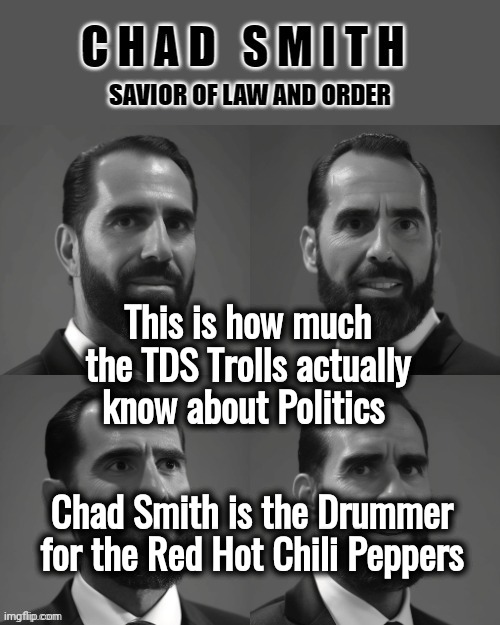 Hate is all they need | This is how much the TDS Trolls actually know about Politics; Chad Smith is the Drummer for the Red Hot Chili Peppers | image tagged in trump derangement syndrome,imgflip trolls,wow look nothing,liberal logic,well yes but actually no | made w/ Imgflip meme maker