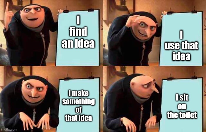 When you have a good idea and take a victory lap after... | I use that idea; I find an idea; I sit on the toilet; I make something of that idea | image tagged in dispicableme,gru's plan,memes | made w/ Imgflip meme maker