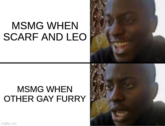 Oh yeah! Oh no... | MSMG WHEN SCARF AND LEO; MSMG WHEN OTHER GAY FURRY | image tagged in oh yeah oh no | made w/ Imgflip meme maker