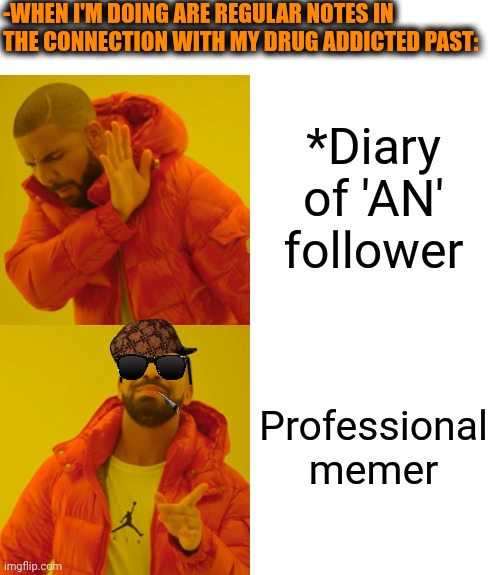 -Who am I honestly. | -WHEN I'M DOING ARE REGULAR NOTES IN THE CONNECTION WITH MY DRUG ADDICTED PAST:; *Diary of 'AN' follower; Professional memer | image tagged in memes,drake hotline bling,landon_the_memer,don't do drugs,anonymous,drug dealer | made w/ Imgflip meme maker