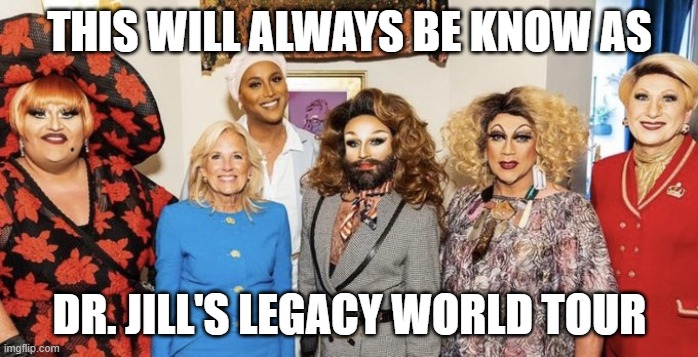 Dr. Jill | THIS WILL ALWAYS BE KNOW AS; DR. JILL'S LEGACY WORLD TOUR | image tagged in dr jill | made w/ Imgflip meme maker