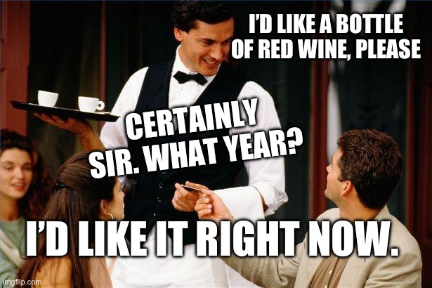 Waiter joke 2 | I’D LIKE A BOTTLE OF RED WINE, PLEASE; CERTAINLY SIR. WHAT YEAR? I’D LIKE IT RIGHT NOW. | image tagged in waiter | made w/ Imgflip meme maker