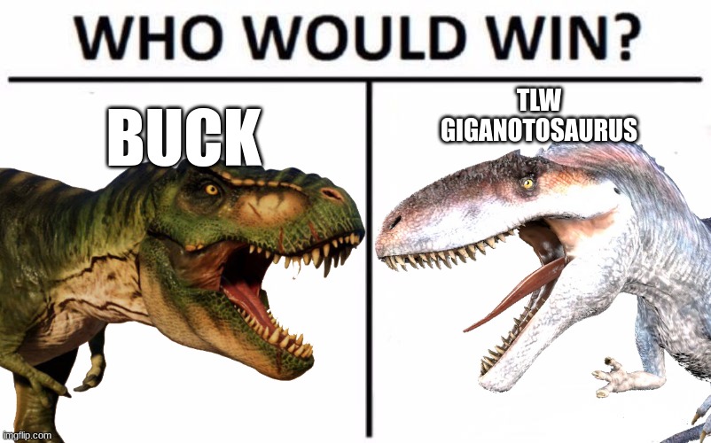 Who Would Win? Meme | BUCK; TLW
GIGANOTOSAURUS | image tagged in memes,who would win,jurassic park,jurassic world | made w/ Imgflip meme maker