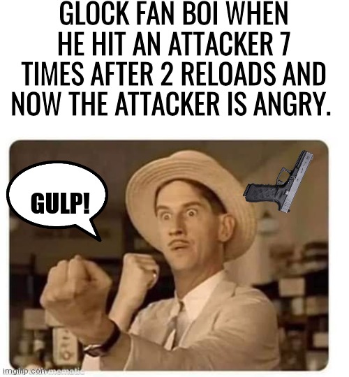 Glock Fan Boi made attacker mad | GLOCK FAN BOI WHEN HE HIT AN ATTACKER 7 TIMES AFTER 2 RELOADS AND NOW THE ATTACKER IS ANGRY. GULP! | image tagged in blank white template | made w/ Imgflip meme maker