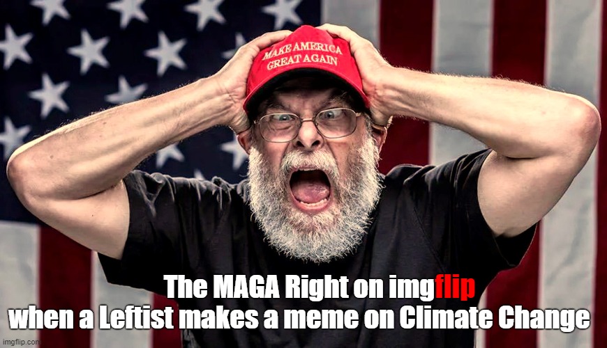 Triggered! | The MAGA Right on img
when a Leftist makes a meme on Climate Change; flip | image tagged in maga,climate change,meme,triggered,right wing | made w/ Imgflip meme maker