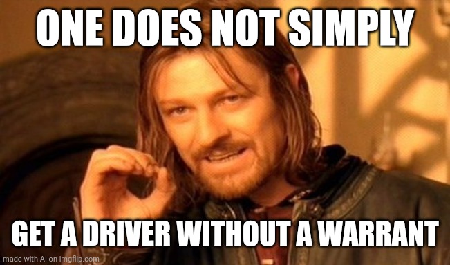 one does not simply do this | ONE DOES NOT SIMPLY; GET A DRIVER WITHOUT A WARRANT | image tagged in memes,one does not simply | made w/ Imgflip meme maker