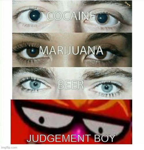 cocaine, beer, marijuana | JUDGEMENT BOY | image tagged in cocaine beer marijuana | made w/ Imgflip meme maker