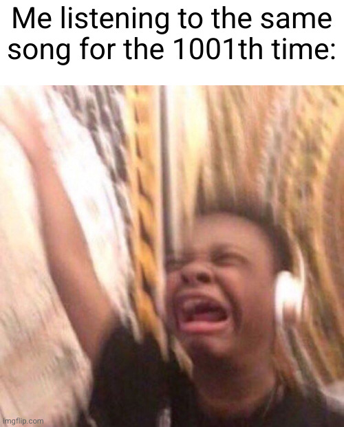 kid listening to music screaming with headset | Me listening to the same song for the 1001th time: | image tagged in kid listening to music screaming with headset,juice wrld,so true,music,vibing | made w/ Imgflip meme maker