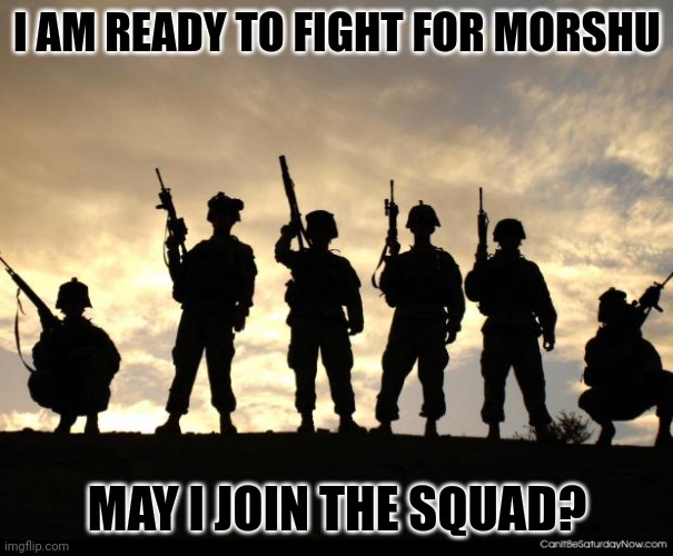 army | I AM READY TO FIGHT FOR MORSHU; MAY I JOIN THE SQUAD? | image tagged in army | made w/ Imgflip meme maker