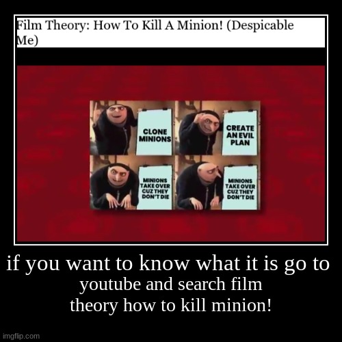 how to kill minions!! | if you want to know what it is go to | youtube and search film theory how to kill minion! | image tagged in funny,demotivationals,gru's plan | made w/ Imgflip demotivational maker