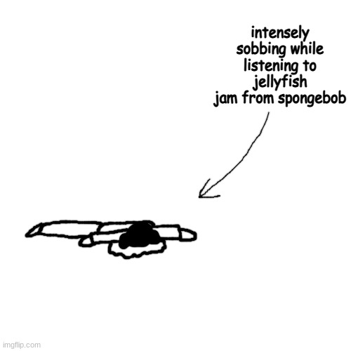 ;nhbbhjj | intensely sobbing while listening to jellyfish jam from spongebob | made w/ Imgflip meme maker