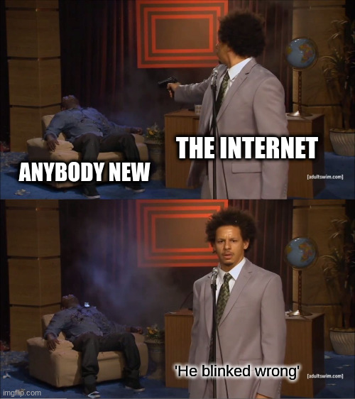 guys can we please be nicer to new users? | THE INTERNET; ANYBODY NEW; 'He blinked wrong' | image tagged in memes,who killed hannibal | made w/ Imgflip meme maker