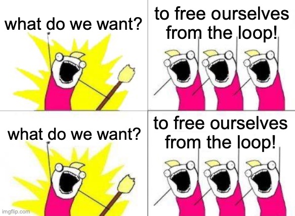 idfk I was borded | what do we want? to free ourselves from the loop! to free ourselves from the loop! what do we want? | image tagged in memes,what do we want | made w/ Imgflip meme maker