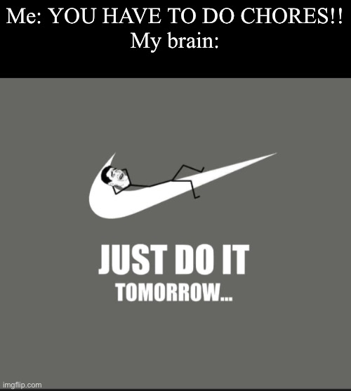 Oh. My. God. I’m gonna forget it! | Me: YOU HAVE TO DO CHORES!!
My brain: | image tagged in memes,just do it,nike | made w/ Imgflip meme maker