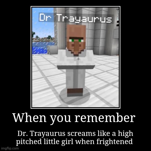 Trayaurus screams like a little girl when frightened, lololol | When you remember | Dr. Trayaurus screams like a high pitched little girl when frightened | image tagged in funny,demotivationals,dantdm,minecraft,memes,gaming | made w/ Imgflip demotivational maker